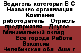 Водитель категории В.С › Название организации ­ Компания-работодатель › Отрасль предприятия ­ Другое › Минимальный оклад ­ 25 000 - Все города Работа » Вакансии   . Челябинская обл.,Аша г.